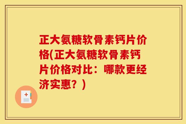 正大氨糖软骨素钙片价格(正大氨糖软骨素钙片价格对比：哪款更经济实惠？)