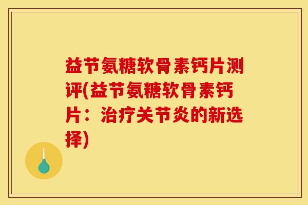 益节氨糖软骨素钙片测评(益节氨糖软骨素钙片:的新选择) 益节氨糖软骨素钙片测评(益节氨糖软骨素钙片:的新选择)