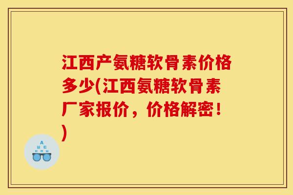 江西产氨糖软骨素价格多少(江西氨糖软骨素厂家报价,价格解密!) 江西产氨糖软骨素价格多少(江西氨糖软骨素厂家报价,价格解密!)