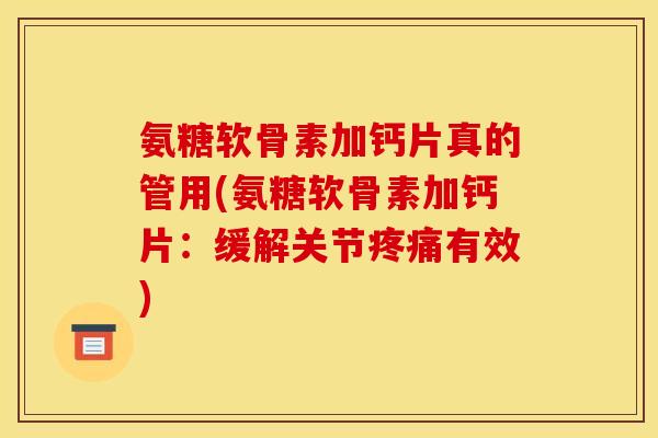 氨糖软骨素加钙片真的管用(氨糖软骨素加钙片:缓解关节有效) 氨糖软骨素加钙片真的管用(氨糖软骨素加钙片:缓解关节有效)