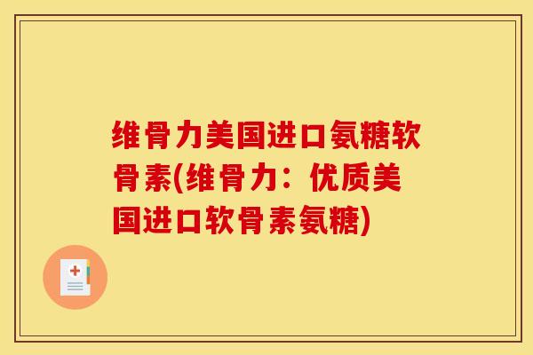 维骨力美国进口氨糖软骨素(维骨力：优质美国进口软骨素氨糖)