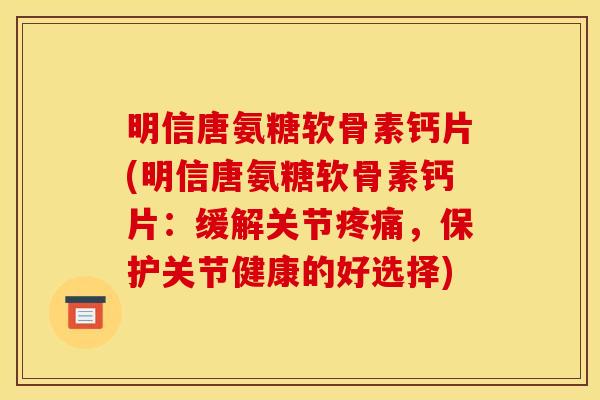明信唐氨糖软骨素钙片(明信唐氨糖软骨素钙片:缓解关节,保护关节健康的好选择) 明信唐氨糖软骨素钙片(明信唐氨糖软骨素钙片:缓解关节,保护关节健康的好选择)