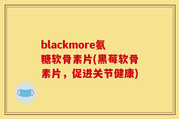 blackmore氨糖软骨素片(黑莓软骨素片,促进关节健康) blackmore氨糖软骨素片(黑莓软骨素片,促进关节健康)