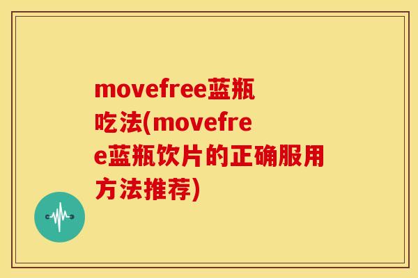 movefree蓝瓶吃法(movefree蓝瓶饮片的正确服用方法推荐)