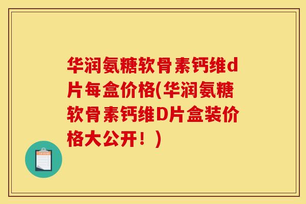 华润氨糖软骨素钙维d片每盒价格(华润氨糖软骨素钙维D片盒装价格大公开!) 华润氨糖软骨素钙维d片每盒价格(华润氨糖软骨素钙维D片盒装价格大公开!)