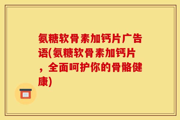 氨糖软骨素加钙片广告语(氨糖软骨素加钙片,全面呵护你的骨骼健康) 氨糖软骨素加钙片广告语(氨糖软骨素加钙片,全面呵护你的骨骼健康)