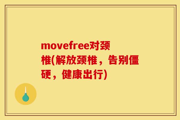 movefree对颈椎(解放颈椎,告别,健康出行) movefree对颈椎(解放颈椎,告别,健康出行)