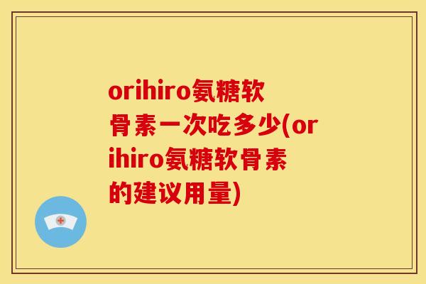 orihiro氨糖软骨素一次吃多少(orihiro氨糖软骨素的建议用量) orihiro氨糖软骨素一次吃多少(orihiro氨糖软骨素的建议用量)