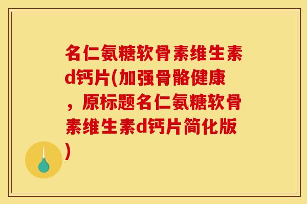 名仁氨糖软骨素维生素d钙片(加强骨骼健康，原标题名仁氨糖软骨素维生素d钙片简化版)