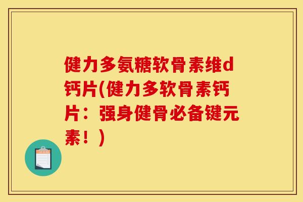 健力多氨糖软骨素维d钙片(健力多软骨素钙片:强身健骨必备键元素!) 健力多氨糖软骨素维d钙片(健力多软骨素钙片:强身健骨必备键元素!)