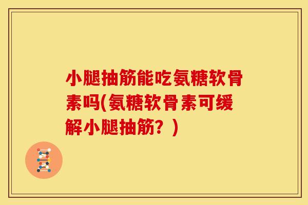 小腿抽筋能吃氨糖软骨素吗(氨糖软骨素可缓解小腿抽筋?) 小腿抽筋能吃氨糖软骨素吗(氨糖软骨素可缓解小腿抽筋?)