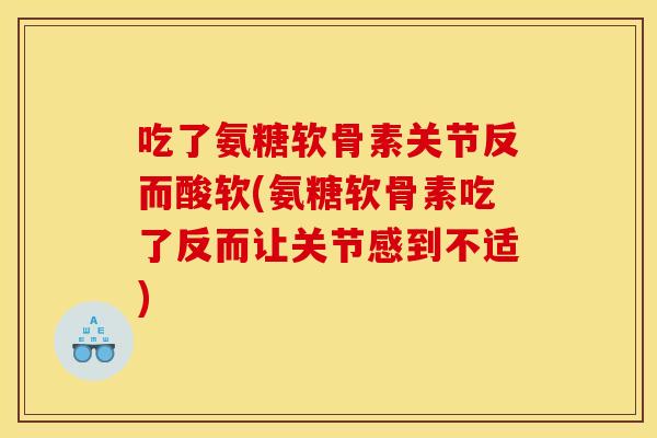 吃了氨糖软骨素关节反而酸软(氨糖软骨素吃了反而让关节感到不适)
