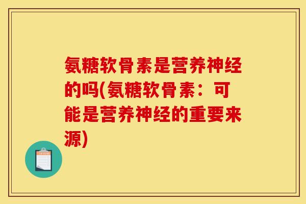 氨糖软骨素是营养的吗(氨糖软骨素：可能是营养的重要来源)