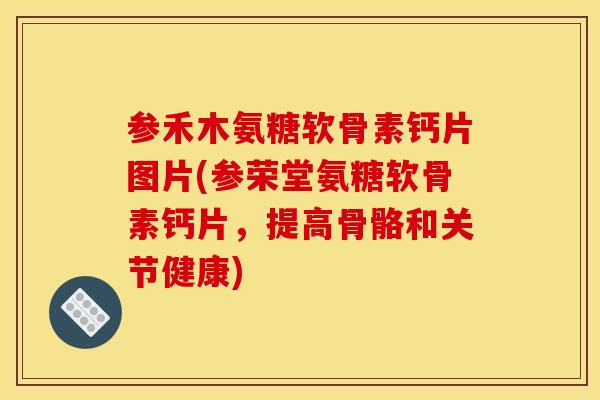 参禾木氨糖软骨素钙片图片(参荣堂氨糖软骨素钙片，提高骨骼和关节健康)