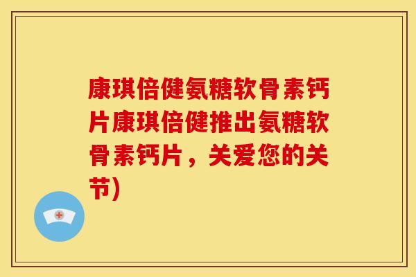 康琪倍健氨糖软骨素钙片康琪倍健推出氨糖软骨素钙片，关爱您的关节)