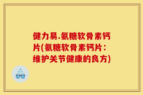 健力易.氨糖软骨素钙片(氨糖软骨素钙片:维护关节健康的良方) 健力易.氨糖软骨素钙片(氨糖软骨素钙片:维护关节健康的良方)