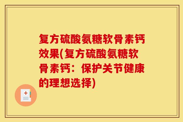 复方硫酸氨糖软骨素钙效果(复方硫酸氨糖软骨素钙:保护关节健康的理想选择) 复方硫酸氨糖软骨素钙效果(复方硫酸氨糖软骨素钙:保护关节健康的理想选择)