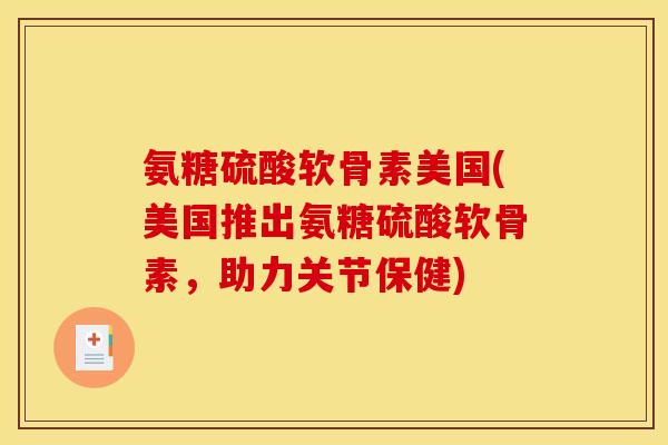 氨糖硫酸软骨素美国(美国推出氨糖硫酸软骨素，助力关节保健)