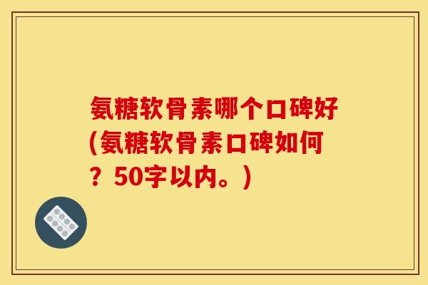 氨糖软骨素哪个口碑好(氨糖软骨素口碑如何？50字以内。)