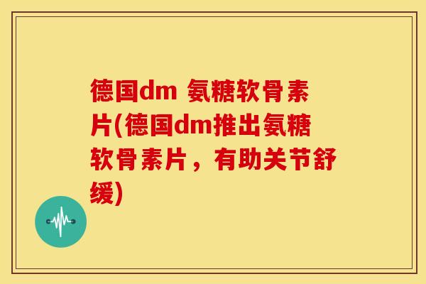 德国dm 氨糖软骨素片(德国dm推出氨糖软骨素片,有助关节舒缓) 德国dm 氨糖软骨素片(德国dm推出氨糖软骨素片,有助关节舒缓)