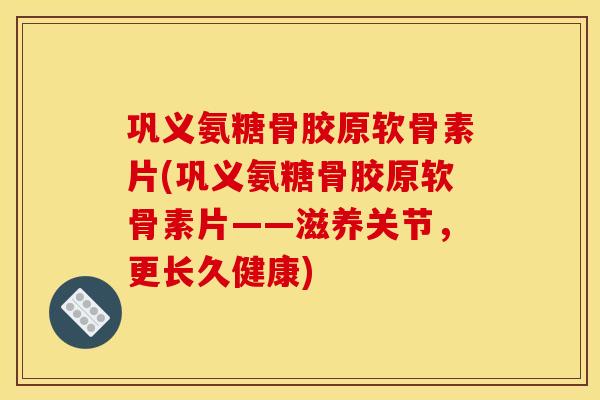 巩义氨糖骨胶原软骨素片(巩义氨糖骨胶原软骨素片——滋养关节,更长久健康) 巩义氨糖骨胶原软骨素片(巩义氨糖骨胶原软骨素片——滋养关节,更长久健康)