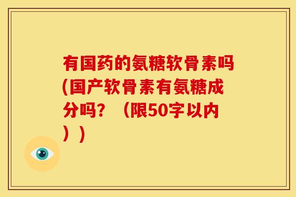 有国药的氨糖软骨素吗(国产软骨素有氨糖成分吗?(限50字以内)) 有国药的氨糖软骨素吗(国产软骨素有氨糖成分吗?(限50字以内))