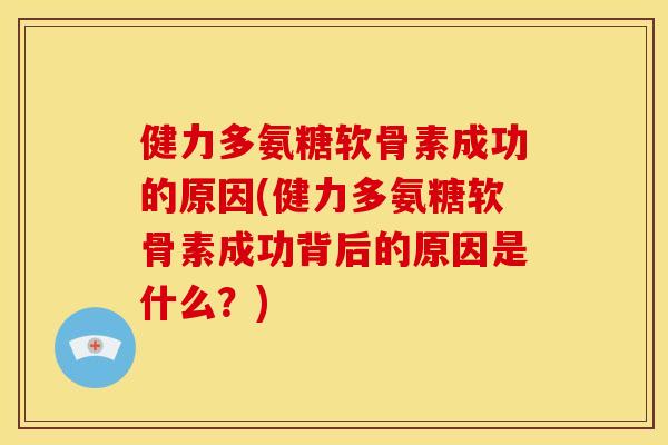 健力多氨糖软骨素成功的原因(健力多氨糖软骨素成功背后的原因是什么?) 健力多氨糖软骨素成功的原因(健力多氨糖软骨素成功背后的原因是什么?)