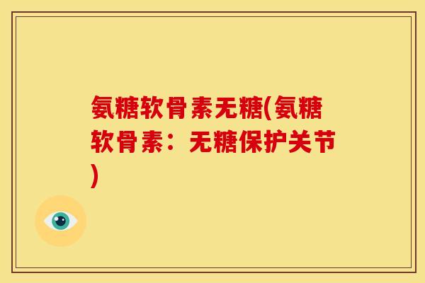 氨糖软骨素无糖(氨糖软骨素:无糖保护关节) 氨糖软骨素无糖(氨糖软骨素:无糖保护关节)