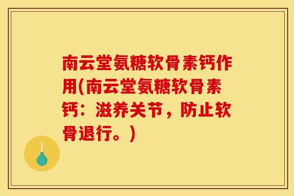 南云堂氨糖软骨素钙作用(南云堂氨糖软骨素钙:滋养关节,防止软骨退行。) 南云堂氨糖软骨素钙作用(南云堂氨糖软骨素钙:滋养关节,防止软骨退行。)