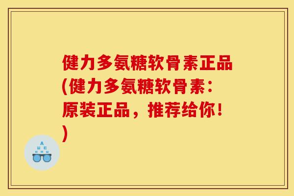 健力多氨糖软骨素正品(健力多氨糖软骨素:原装正品,推荐给你!) 健力多氨糖软骨素正品(健力多氨糖软骨素:原装正品,推荐给你!)