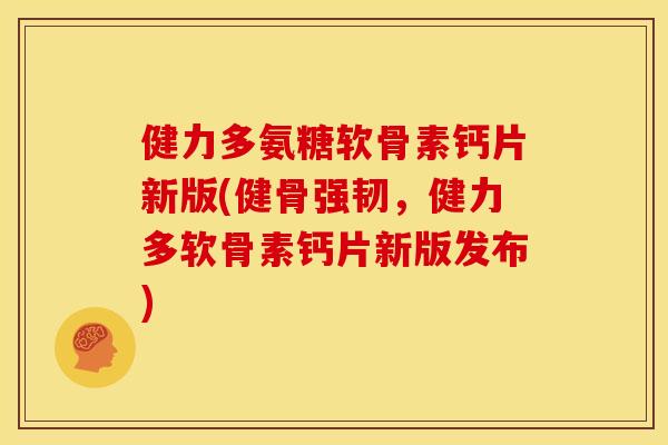 健力多氨糖软骨素钙片新版(健骨强韧,健力多软骨素钙片新版发布) 健力多氨糖软骨素钙片新版(健骨强韧,健力多软骨素钙片新版发布)