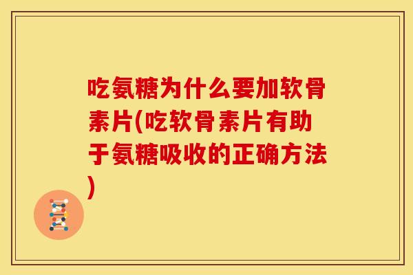 吃氨糖为什么要加软骨素片(吃软骨素片有助于氨糖吸收的正确方法) 吃氨糖为什么要加软骨素片(吃软骨素片有助于氨糖吸收的正确方法)