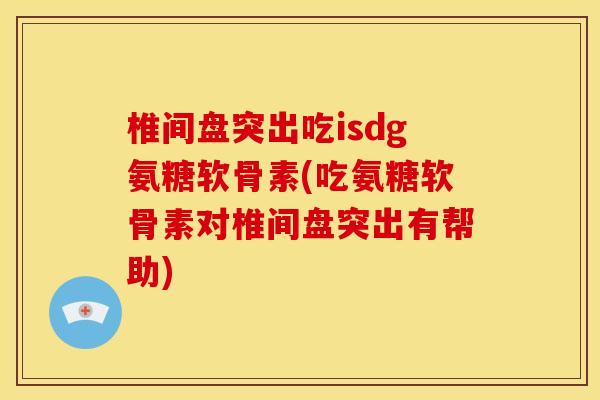 椎间盘突出吃isdg氨糖软骨素(吃氨糖软骨素对椎间盘突出有帮助)