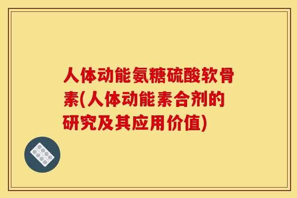 人体动能氨糖硫酸软骨素(人体动能素合剂的研究及其应用价值) 人体动能氨糖硫酸软骨素(人体动能素合剂的研究及其应用价值)
