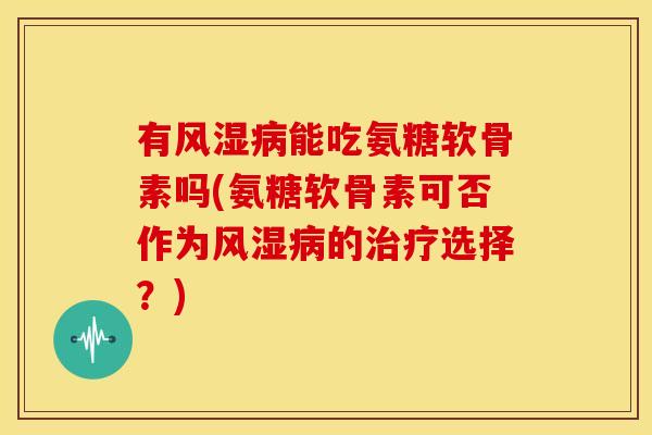 有能吃氨糖软骨素吗(氨糖软骨素可否作为的选择?) 有能吃氨糖软骨素吗(氨糖软骨素可否作为的选择?)