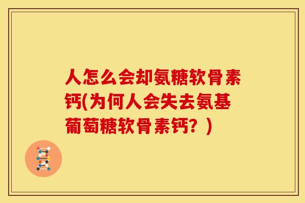 人怎么会却氨糖软骨素钙(为何人会失去氨基葡萄糖软骨素钙？)