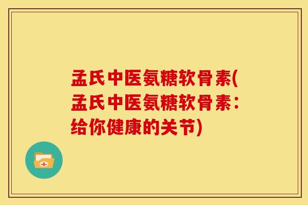 孟氏中医氨糖软骨素(孟氏中医氨糖软骨素:给你健康的关节) 孟氏中医氨糖软骨素(孟氏中医氨糖软骨素:给你健康的关节)