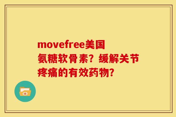 movefree美国氨糖软骨素?缓解关节的有效? movefree美国氨糖软骨素?缓解关节的有效?