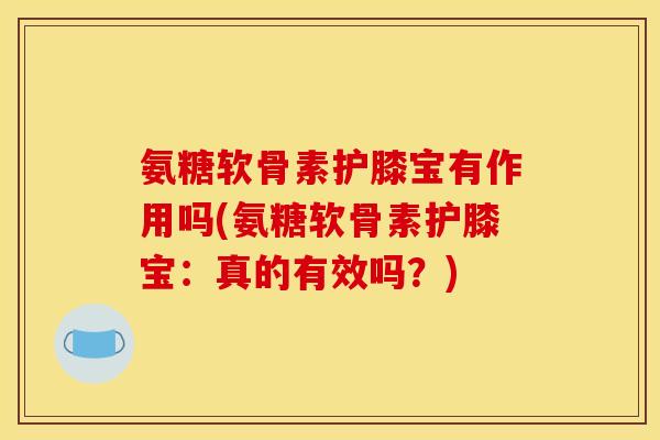 氨糖软骨素护膝宝有作用吗(氨糖软骨素护膝宝:真的有效吗?) 氨糖软骨素护膝宝有作用吗(氨糖软骨素护膝宝:真的有效吗?)