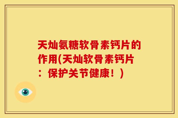 天灿氨糖软骨素钙片的作用(天灿软骨素钙片:保护关节健康!) 天灿氨糖软骨素钙片的作用(天灿软骨素钙片:保护关节健康!)