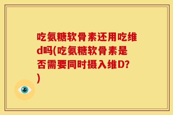吃氨糖软骨素还用吃维d吗(吃氨糖软骨素是否需要同时摄入维D?) 吃氨糖软骨素还用吃维d吗(吃氨糖软骨素是否需要同时摄入维D?)