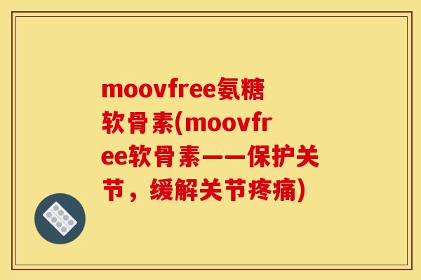moovfree氨糖软骨素(moovfree软骨素——保护关节,缓解关节) moovfree氨糖软骨素(moovfree软骨素——保护关节,缓解关节)