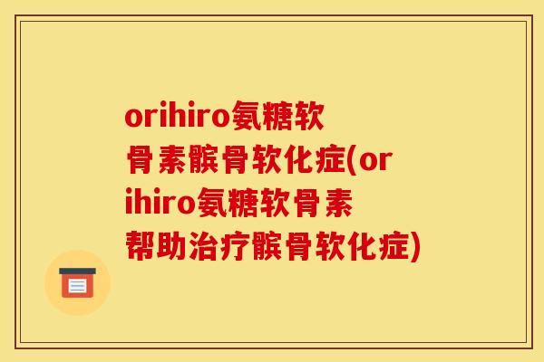 orihiro氨糖软骨素髌骨软化症(orihiro氨糖软骨素帮助髌骨软化症) orihiro氨糖软骨素髌骨软化症(orihiro氨糖软骨素帮助髌骨软化症)