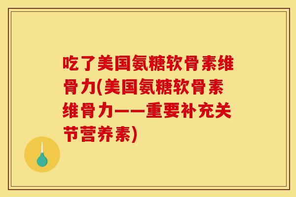 吃了美国氨糖软骨素维骨力(美国氨糖软骨素维骨力——重要补充关节营养素)