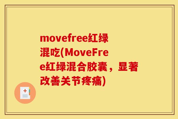 movefree红绿混吃(MoveFree红绿混合胶囊,显著改善关节) movefree红绿混吃(MoveFree红绿混合胶囊,显著改善关节)