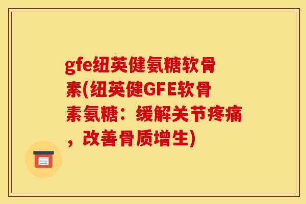 gfe纽英健氨糖软骨素(纽英健GFE软骨素氨糖：缓解关节，改善)