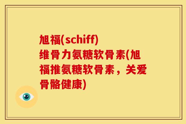 旭福(schiff)维骨力氨糖软骨素(旭福推氨糖软骨素，关爱骨骼健康)