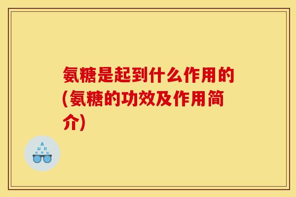 氨糖是起到什么作用的(氨糖的功效及作用简介) 氨糖是起到什么作用的(氨糖的功效及作用简介)