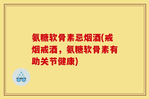 氨糖软骨素忌烟酒(戒烟戒酒，氨糖软骨素有助关节健康)