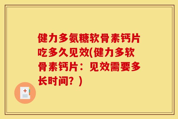 健力多氨糖软骨素钙片吃多久见效(健力多软骨素钙片:见效需要多长时间?) 健力多氨糖软骨素钙片吃多久见效(健力多软骨素钙片:见效需要多长时间?)